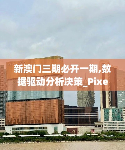 新澳门三期必开一期,数据驱动分析决策_Pixel195.508-8