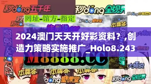 2024澳门天天开好彩资料?,创造力策略实施推广_Holo8.243