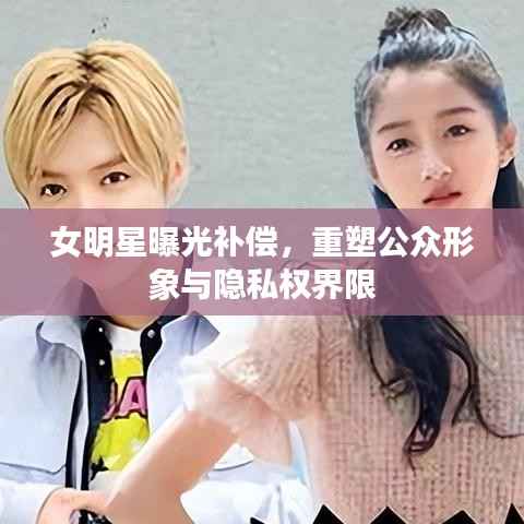 女明星曝光补偿,重塑公众形象与隐私权界限