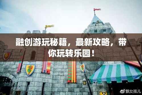 融创游玩秘籍,最新攻略,带你玩转乐园!