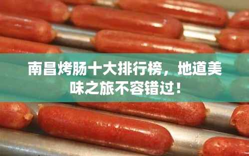 南昌烤肠十大排行榜，地道美味之旅不容错过！