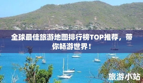 全球最佳旅游地图排行榜TOP推荐,带你畅游世界!