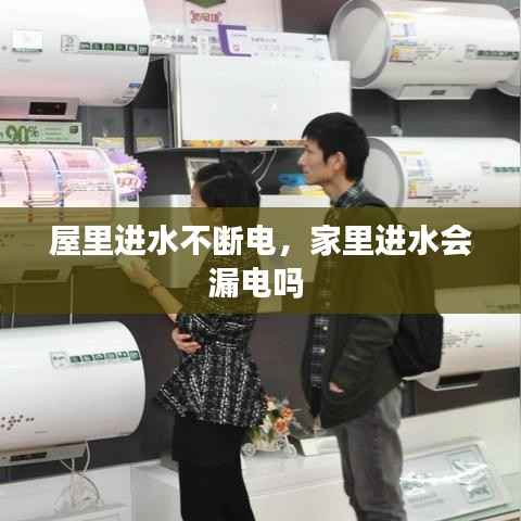 屋里进水不断电,家里进水会漏电吗