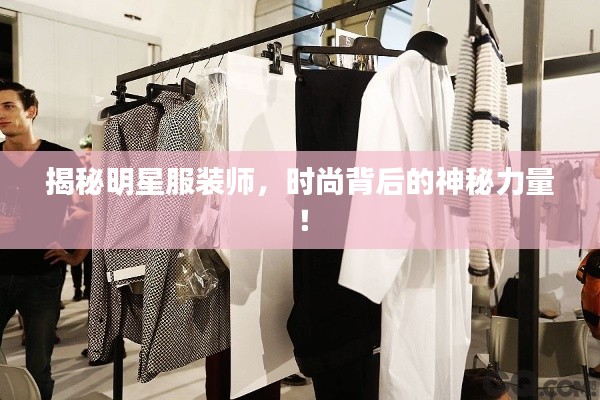 揭秘明星服装师,时尚背后的神秘力量!