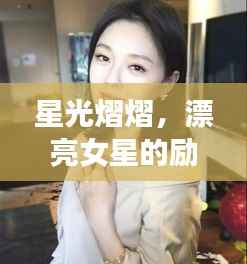 星光熠熠,漂亮女星的励志语录,坚韧追求背后的故事
