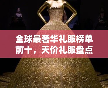 全球最奢华礼服榜单前十,天价礼服盘点