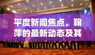 平度新闻焦点,鞠萍的最新动态及其影响力解析