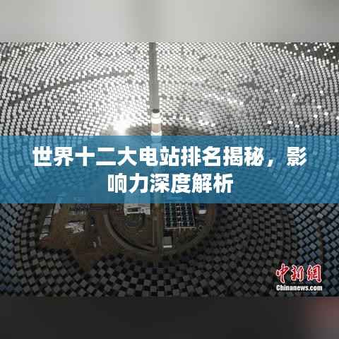 世界十二大电站排名揭秘,影响力深度解析