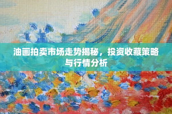 油画拍卖市场走势揭秘，投资收藏策略与行情分析