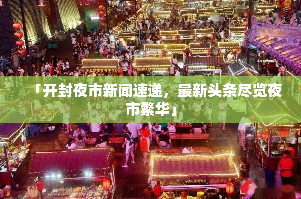 「开封夜市新闻速递,最新头条尽览夜市繁华」
