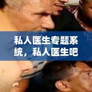 私人医生专题系统，私人医生吧 