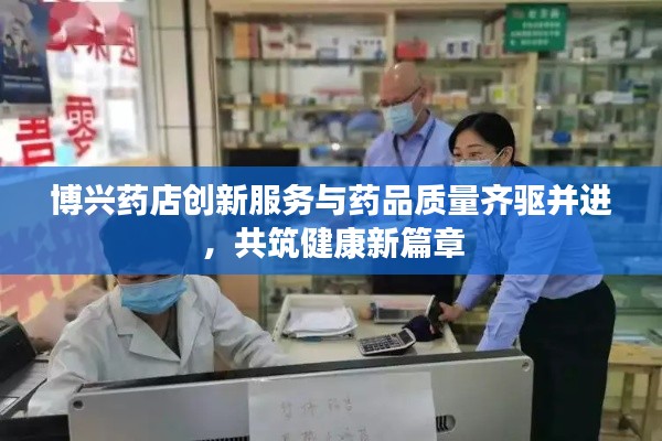 博兴药店创新服务与药品质量齐驱并进,共筑健康新篇章