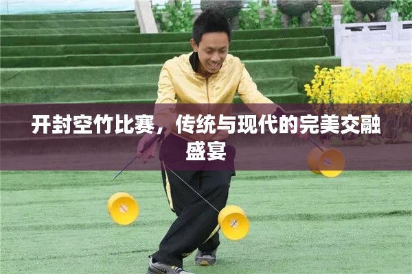 开封空竹比赛，传统与现代的完美交融盛宴