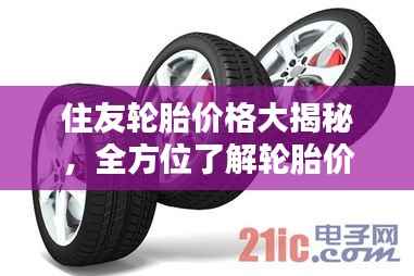 住友轮胎价格大揭秘,全方位了解轮胎价格信息,让您选购无忧!